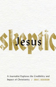 Free epub books to download Jesus Skeptic: A Journalist Explores the Credibility and Impact of Christianity 9780801078088 PDB PDF by John S. Dickerson