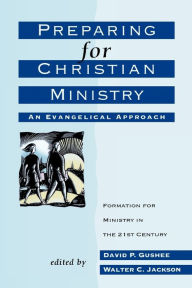 Title: Preparing for Christian Ministry: An Evangelical Approach, Author: David P. Gushee