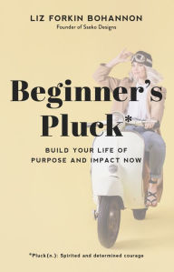 Ebook for iphone download Beginner's Pluck: Build Your Life of Purpose and Impact Now by Liz Forkin Bohannon 9781493419166