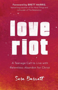 Title: Love Riot: A Teenage Call to Live with Relentless Abandon for Christ, Author: Sara Barratt