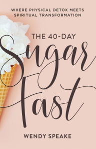 Free full text book downloads The 40-Day Sugar Fast: Where Physical Detox Meets Spiritual Transformation 9780801094576 RTF PDF iBook by Wendy Speake, Asheritah Ciuciu English version