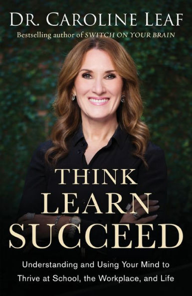 Think, Learn, Succeed: Understanding and Using Your Mind to Thrive at School, the Workplace, and Life