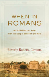 When in Romans: An Invitation to Linger with the Gospel according to Paul