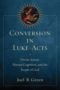 Title: Conversion in Luke-Acts: Divine Action, Human Cognition, and the People of God, Author: Joel B. Green