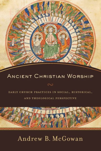 Ancient Christian Worship: Early Church Practices in Social, Historical, and Theological Perspective