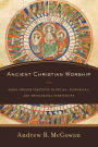 Ancient Christian Worship: Early Church Practices in Social, Historical, and Theological Perspective