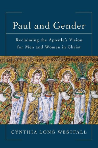 Paul and Gender: Reclaiming the Apostle's Vision for Men and Women in Christ