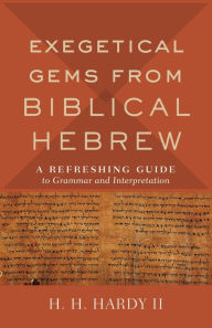 Title: Exegetical Gems from Biblical Hebrew: A Refreshing Guide to Grammar and Interpretation, Author: H. H. Hardy