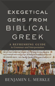 Title: Exegetical Gems from Biblical Greek: A Refreshing Guide to Grammar and Interpretation, Author: Benjamin L. Merkle
