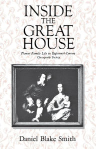 Title: Inside the Great House: Planter Family Life in Eighteenth-Century Chesapeake Society, Author: Daniel Blake Smith