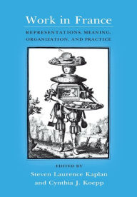 Title: Work in France: Representations, Meaning, Organization, and Practice / Edition 1, Author: Steven Laurence Kaplan