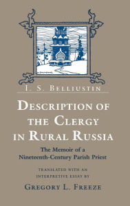 Title: Description of the Clergy in Rural Russia: The Memoir of a Nineteenth-Century Parish Priest, Author: I. S. Belliustin