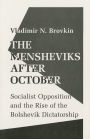 The Mensheviks after October: Socialist Opposition and the Rise of the Bolshevik Dictatorship