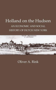 Title: Holland on the Hudson: An Economic and Social History of Dutch New York, Author: Oliver A. Rink