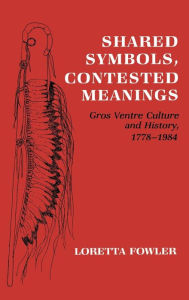Title: Shared Symbols, Contested Meanings: Gros Ventre Culture and History, 1778-1984, Author: Loretta Fowler