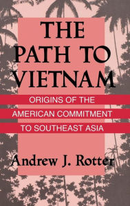 Title: The Path to Vietnam: Origins of the American Commitment to Southeast Asia, Author: Andrew J. Rotter