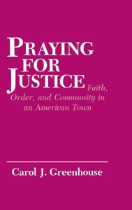 Title: Praying for Justice: Faith, Order, and Community in an American Town, Author: Carol J. Greenhouse