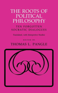Title: The Roots of Political Philosophy: Ten Forgotten Socratic Dialogues, Author: Thomas L. Pangle