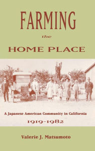 Title: Farming the Home Place: A Japanese Community in California, 1919-1982, Author: Valerie J. Matsumoto