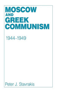 Title: Moscow and Greek Communism, 1944-1949, Author: Peter J. Stavrakis