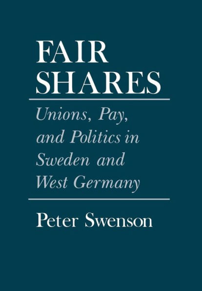 Fair Shares: Unions, Pay, and Politics in Sweden and West Germany