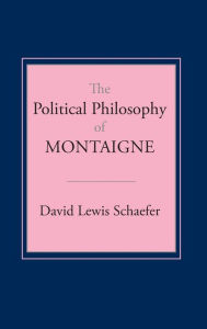 Title: The Political Philosophy of Montaigne, Author: David Lewis Schaefer