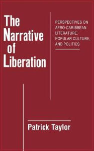 Narrative of Liberation: Perspectives on Afro-Caribbean Literature, Popular Culture, and Politics: Perspectives on Afro-Caribbean Literature, Popular Culture, and Politics
