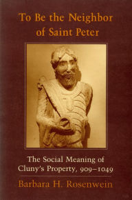 Title: To Be the Neighbor of Saint Peter: The Social Meaning of Cluny's Property, 909-1049, Author: Barbara H. Rosenwein