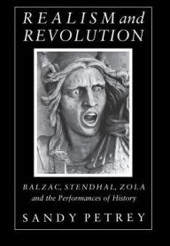 Title: Realism and Revolution: Balzac, Stendhal, Zola and the Performances of History / Edition 1, Author: Sandy Petrey