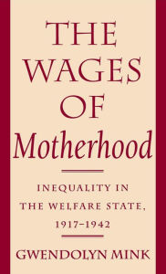 Title: The Wages of Motherhood: Inequality in the Welfare State, 1917-1942, Author: Gwendolyn Mink