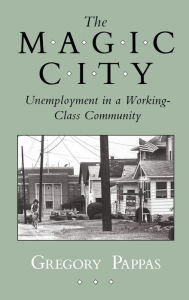 Title: The Magic City: Unemployment in a Working-Class Community, Author: Gregory Pappas