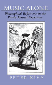 Title: Music Alone: Philosophical Reflections on the Purely Musical Experience, Author: Peter Kivy