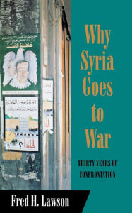 Title: Why Syria Goes to War: Thirty Years of Confrontation, Author: Fred H. Lawson