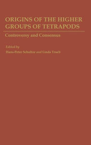 Title: Origins of the Higher Groups of Tetrapods: Controversy and Consensus / Edition 1, Author: Hans-Peter Schultze