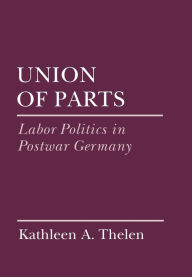 Title: Union of Parts: Labor Politics in Postwar Germany, Author: Kathleen Thelen