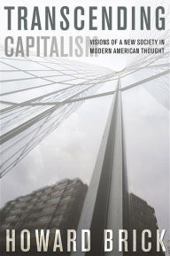 Title: Transcending Capitalism: Visions of a New Society in Modern American Thought / Edition 1, Author: Howard Brick
