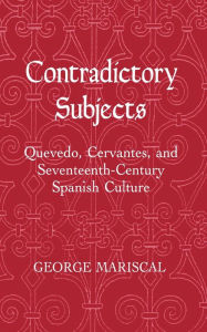 Title: Contradictory Subjects: Quevedo, Cervantes, and Seventeenth-Century Spanish Culture, Author: George Mariscal