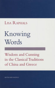 Title: Knowing Words: Wisdom and Cunning in the Classical Traditions of China and Greece, Author: Lisa Raphals