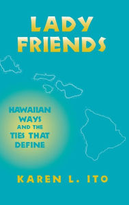 Title: Lady Friends: Hawaiian Ways and the Ties that Define, Author: Karen L. Ito