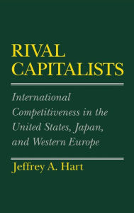 Title: Rival Capitalists: International Competitiveness in the United States, Japan, and Western Europe, Author: Jeffrey A. Hart