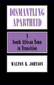 Title: Dismantling Apartheid: A South African Town in Transition, Author: Walton Johnson