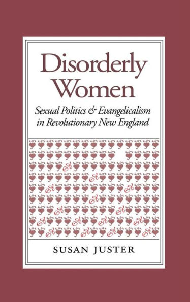 Disorderly Women: Sexual Politics and Evangelicalism in Revolutionary New England