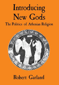 Title: Introducing New Gods: The Politics of Athenian Religion, Author: Robert Garland