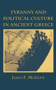 Title: Tyranny and Political Culture in Ancient Greece, Author: James F. McGlew