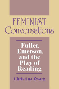 Title: Feminist Conversations: Fuller, Emerson, and the Play of Reading, Author: Christina Zwarg