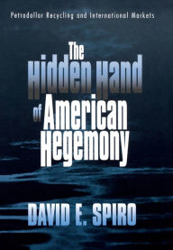 Title: The Hidden Hand of American Hegemony: Petrodollar Recycling and International Markets / Edition 1, Author: David E. Spiro