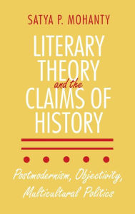 Title: Literary Theory and the Claims of History: Postmodernism, Objectivity, Multicultural Politics, Author: Satya P. Mohanty