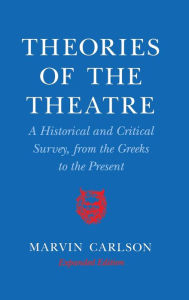 Title: Theories of the Theatre: A Historical and Critical Survey, from the Greeks to the Present, Author: Marvin A. Carlson