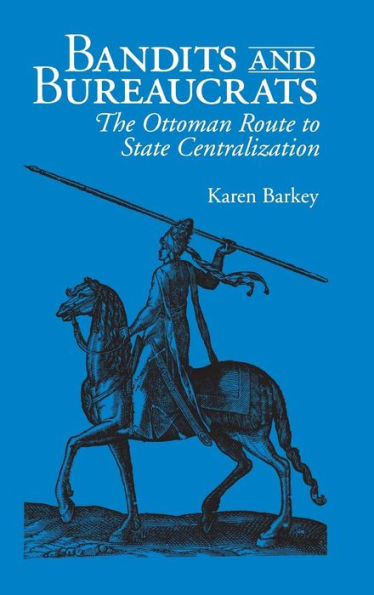 Bandits and Bureaucrats: The Ottoman Route to State Centralization