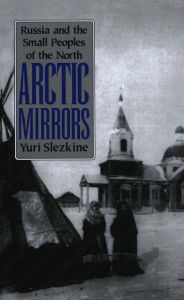 Title: Arctic Mirrors: Russia and the Small Peoples of the North, Author: Yuri Slezkine